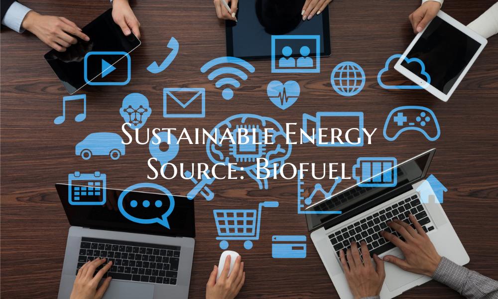 Sustainable Energy Source: Biofuel